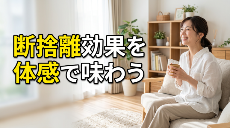 断捨離 効果を「体感」で味わう暮らしの変化ガイド